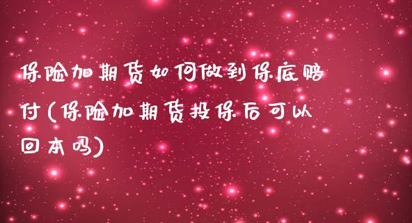 保险加期货如何做到保底赔付(保险加期货投保后可以回本吗)_https://www.boyangwujin.com_期货直播间_第1张