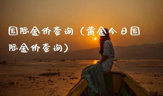 国际金价查询（黄金今日国际金价查询）