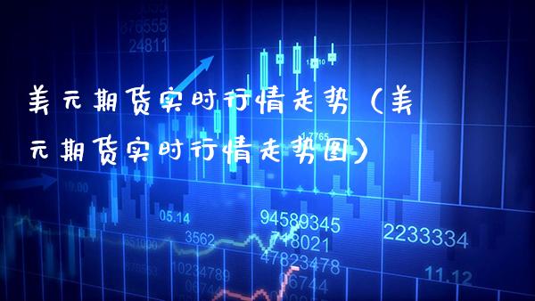 美元期货实时行情走势（美元期货实时行情走势图）_https://www.boyangwujin.com_期货直播间_第1张