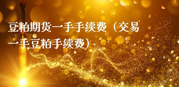 豆粕期货一手手续费（交易一手豆粕手续费）