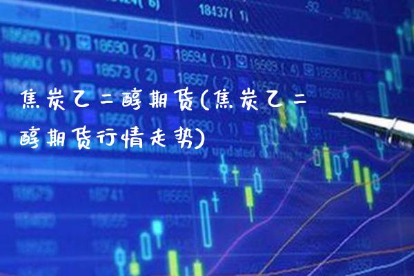 焦炭乙二醇期货(焦炭乙二醇期货行情走势)_https://www.boyangwujin.com_原油直播间_第1张