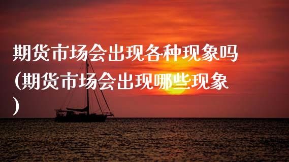 期货市场会出现各种现象吗(期货市场会出现哪些现象)_https://www.boyangwujin.com_内盘期货_第1张
