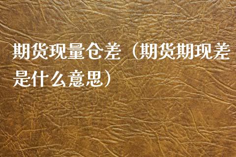 期货现量仓差（期货期现差是什么意思）_https://www.boyangwujin.com_期货直播间_第1张