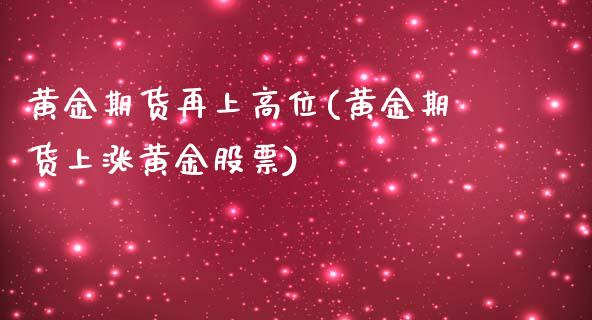 黄金期货再上高位(黄金期货上涨黄金股票)_https://www.boyangwujin.com_内盘期货_第1张