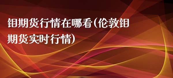 钼期货行情在哪看(伦敦钼期货实时行情)_https://www.boyangwujin.com_纳指期货_第1张