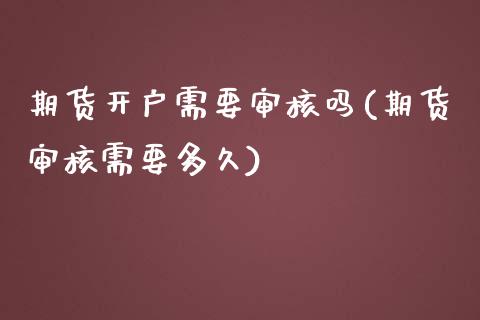 期货开户需要审核吗(期货审核需要多久)_https://www.boyangwujin.com_道指期货_第1张