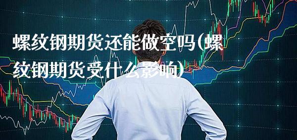 螺纹钢期货还能做空吗(螺纹钢期货受什么影响)