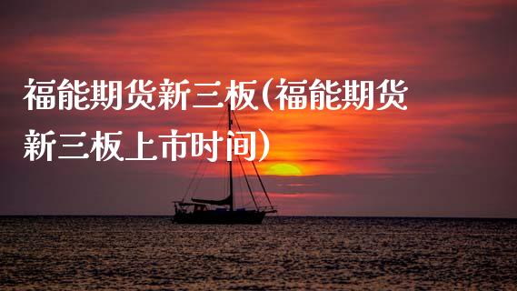 福能期货新三板(福能期货新三板上市时间)