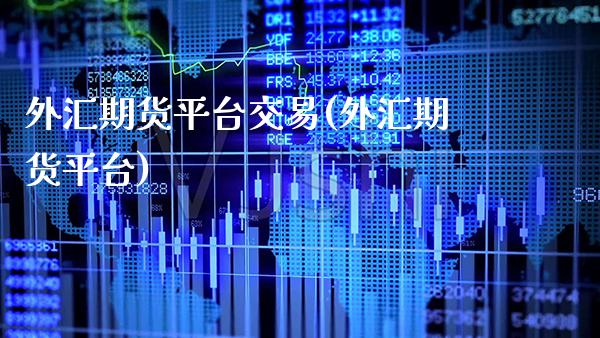 外汇期货平台交易(外汇期货平台)