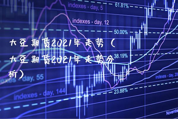 大豆期货2021年走势（大豆期货2021年走势分析）_https://www.boyangwujin.com_原油期货_第1张