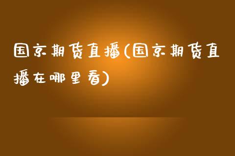 国京期货直播(国京期货直播在哪里看)_https://www.boyangwujin.com_黄金期货_第1张