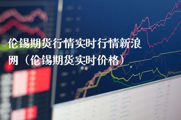 伦锡期货行情实时行情新浪网（伦锡期货实时价格）