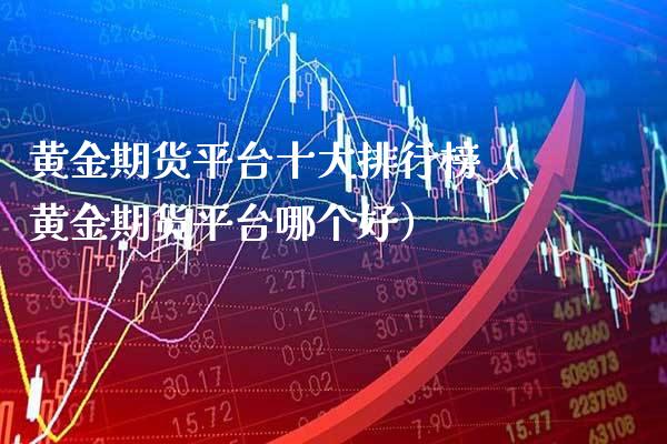 黄金期货平台十大排行榜（黄金期货平台哪个好）_https://www.boyangwujin.com_期货直播间_第1张