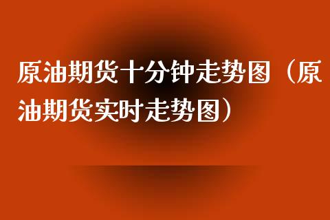 原油期货十分钟走势图（原油期货实时走势图）_https://www.boyangwujin.com_原油期货_第1张