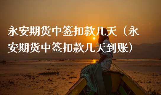 永安期货中签扣款几天（永安期货中签扣款几天到账）_https://www.boyangwujin.com_期货直播间_第1张