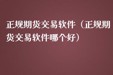 正规期货交易软件（正规期货交易软件哪个好）