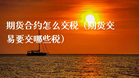 期货合约怎么交税（期货交易要交哪些税）_https://www.boyangwujin.com_期货直播间_第1张