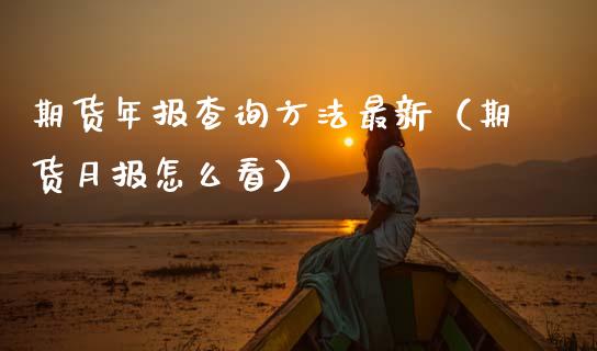期货年报查询方法最新（期货月报怎么看）_https://www.boyangwujin.com_期货直播间_第1张
