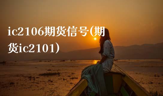 ic2106期货信号(期货ic2101)_https://www.boyangwujin.com_黄金期货_第1张