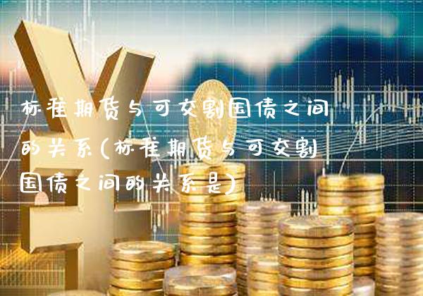 标准期货与可交割国债之间的关系(标准期货与可交割国债之间的关系是)_https://www.boyangwujin.com_黄金期货_第1张