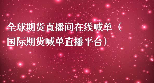 全球期货直播间在线喊单（国际期货喊单直播平台）_https://www.boyangwujin.com_期货直播间_第1张