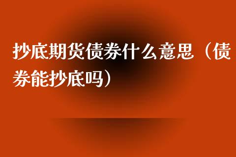 抄底期货债券什么意思（债券能抄底吗）_https://www.boyangwujin.com_期货直播间_第1张