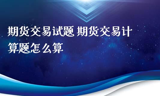 期货交易试题 期货交易计算题怎么算_https://www.boyangwujin.com_恒生指数_第1张