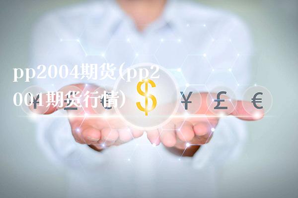 pp2004期货(pp2001期货行情)_https://www.boyangwujin.com_期货直播间_第1张