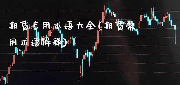 期货专用术语大全(期货常用术语解释)_https://www.boyangwujin.com_恒指期货_第1张