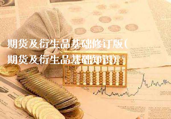 期货及衍生品基础修订版(期货及衍生品基础知识)