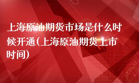 上海原油期货市场是什么时候开通(上海原油期货上市时间)_https://www.boyangwujin.com_期货直播间_第1张