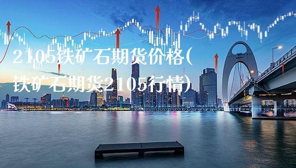2105铁矿石期货价格(铁矿石期货2105行情)_https://www.boyangwujin.com_期货直播间_第1张