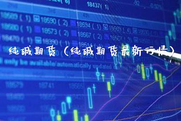 纯碱期货（纯碱期货最新行情）