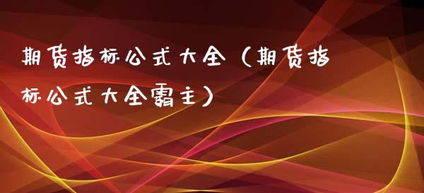 期货指标公式大全（期货指标公式大全霸主）_https://www.boyangwujin.com_期货直播间_第1张