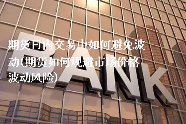 期货日内交易中如何避免波动(期货如何规避市场价格波动风险)