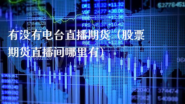 有没有电台直播期货（股票期货直播间哪里有）