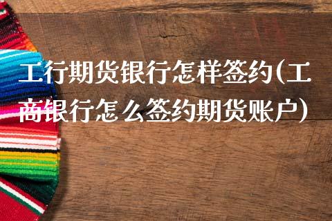 工行期货银行怎样签约(工商银行怎么签约期货账户)