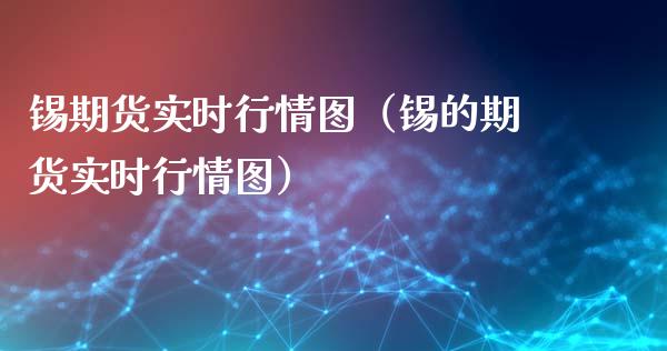 锡期货实时行情图（锡的期货实时行情图）