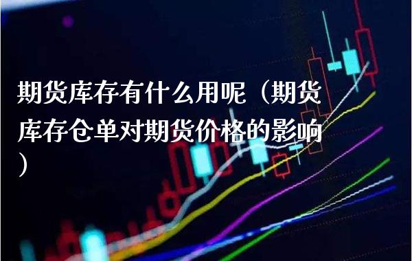 期货库存有什么用呢（期货库存仓单对期货价格的影响）_https://www.boyangwujin.com_期货直播间_第1张