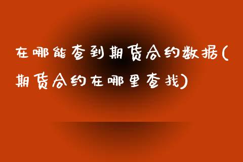 在哪能查到期货合约数据(期货合约在哪里查找)_https://www.boyangwujin.com_期货直播间_第1张