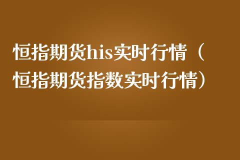 恒指期货his实时行情（恒指期货指数实时行情）_https://www.boyangwujin.com_期货直播间_第1张