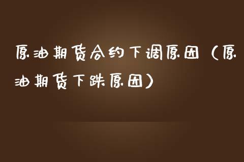 原油期货合约下调原因（原油期货下跌原因）