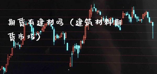 期货有建材吗（建筑材料期货市场）_https://www.boyangwujin.com_原油期货_第1张