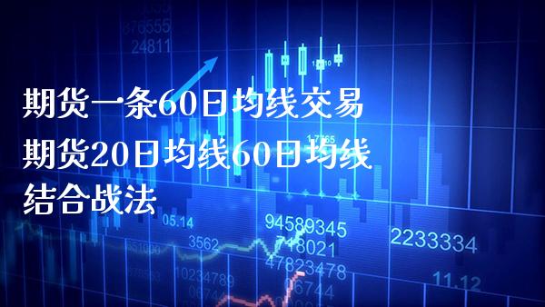 期货一条60日均线交易 期货20日均线60日均线结合战法_https://www.boyangwujin.com_黄金期货_第1张