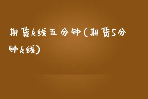 期货k线五分钟(期货5分钟k线)