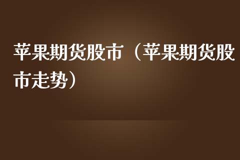 苹果期货股市（苹果期货股市走势）