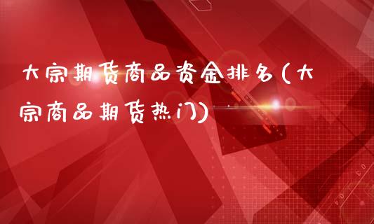 大宗期货商品资金排名(大宗商品期货热门)