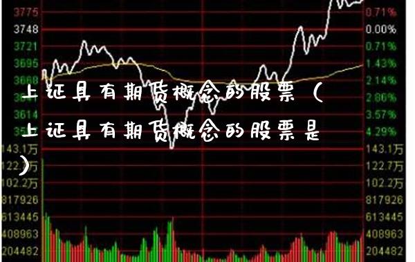 上证具有期货概念的股票（上证具有期货概念的股票是）