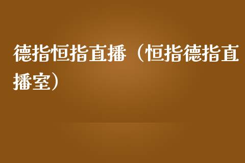 德指恒指直播（恒指德指直播室）_https://www.boyangwujin.com_期货直播间_第1张