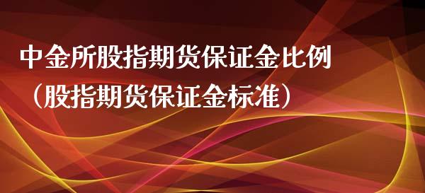 中金所股指期货保证金比例（股指期货保证金标准）_https://www.boyangwujin.com_期货直播间_第1张